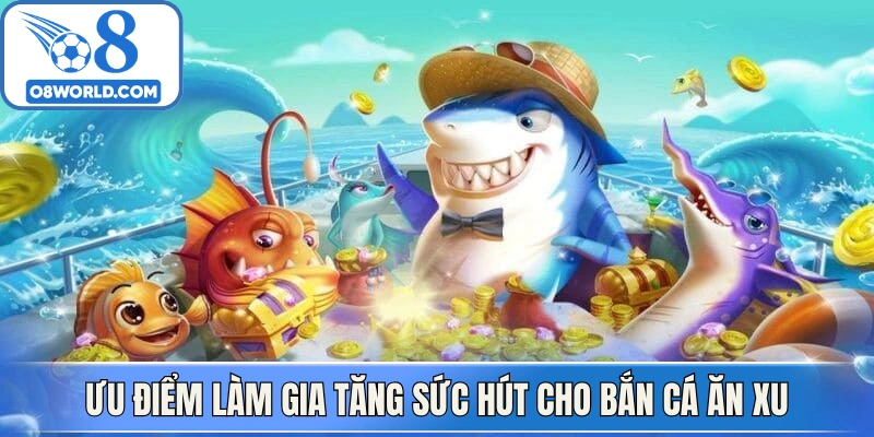 Ưu điểm làm gia tăng sức hút cho bắn cá ăn xu
