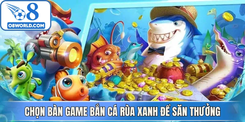 Chọn bàn game bắn cá rùa xanh để săn thưởng