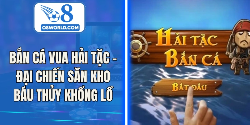 Bắn Cá Vua Hải Tặc – Đại Chiến Săn Kho Báu Thủy Khổng Lồ