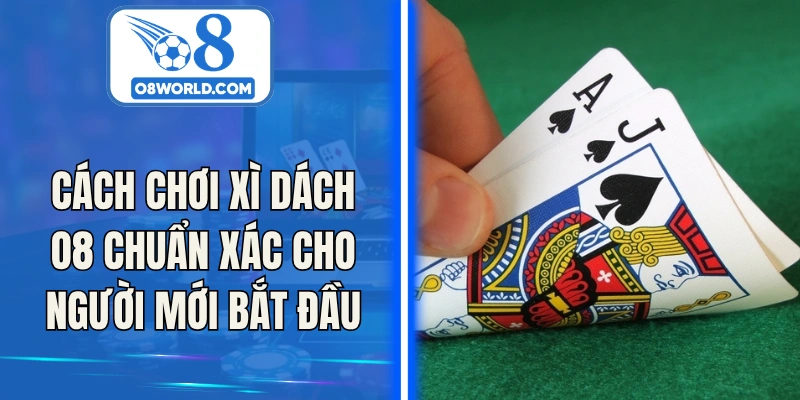 Cách Chơi Xì Dách O8 Chuẩn Xác Cho Người Mới Bắt Đầu