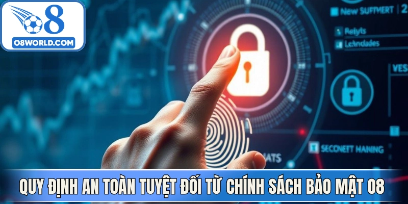 Quy định an toàn tuyệt đối từ Chính sách bảo mật O8 