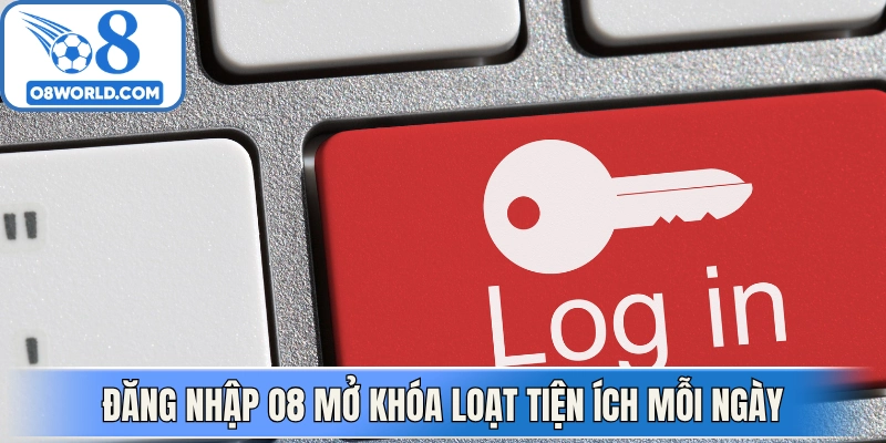 Đăng nhập O8 mở khóa loạt tiện ích mỗi ngày hấp dẫn