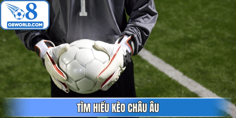 Tìm hiểu kèo châu Âu