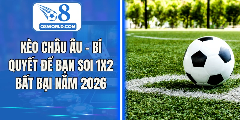 Kèo Châu Âu - Bí Quyết Để Bạn Soi 1x2 Bất Bại Năm 2026