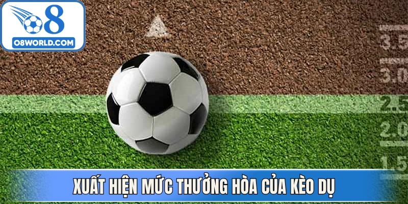 Xuất hiện mức thưởng hòa của kèo dụ