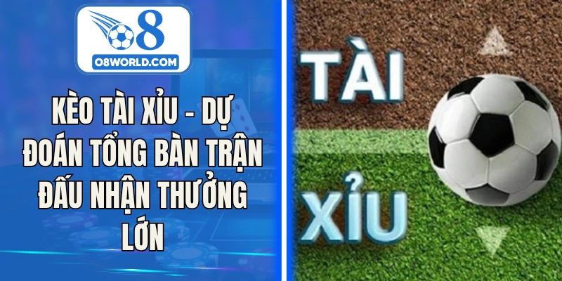 Kèo Tài Xỉu – Dự Đoán Tổng Bàn Trận Đấu Nhận Thưởng Lớn