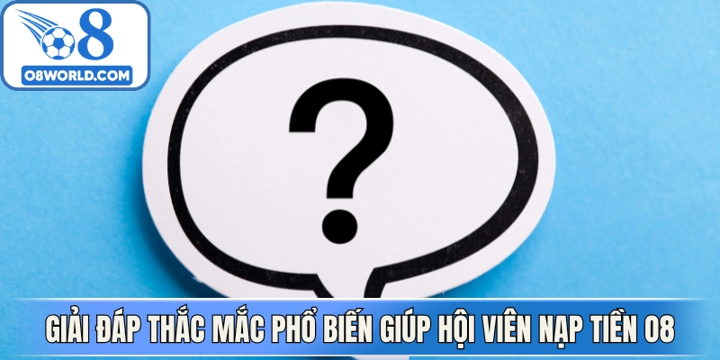 Giải đáp thắc mắc phổ biến giúp hội viên nạp tiền O8