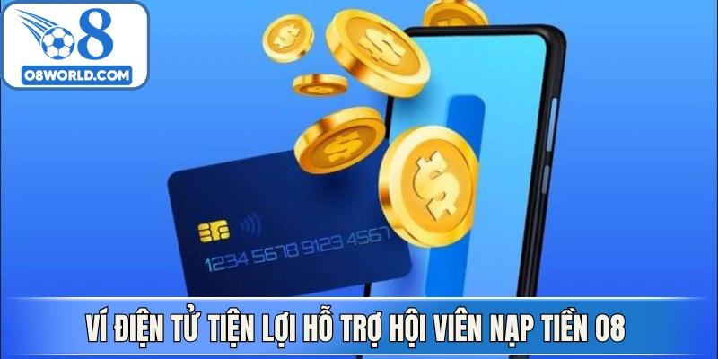 Ví điện tử tiện lợi hỗ trợ hội viên nạp tiền O8 nhanh chóng