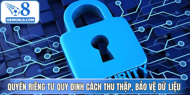 Quyền riêng tư quy định cách thu thập, bảo vệ dữ liệu