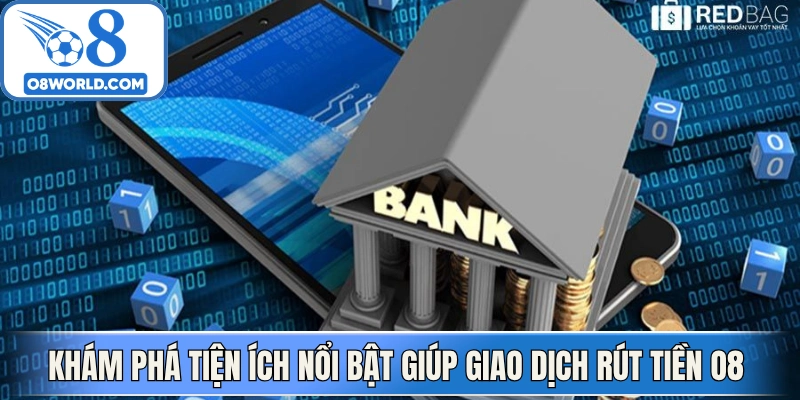 Khám phá tiện ích nổi bật giúp giao dịch rút tiền O8