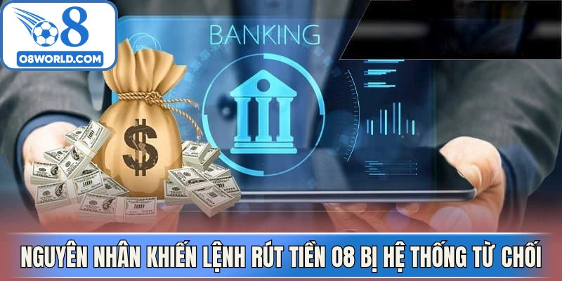 Nguyên nhân khiến lệnh rút tiền O8 bị hệ thống từ chối