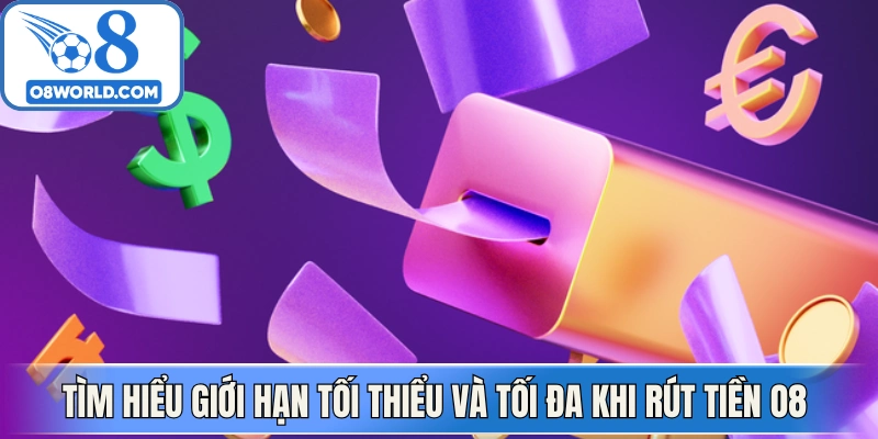 Tìm hiểu giới hạn tối thiểu và tối đa khi rút tiền O8