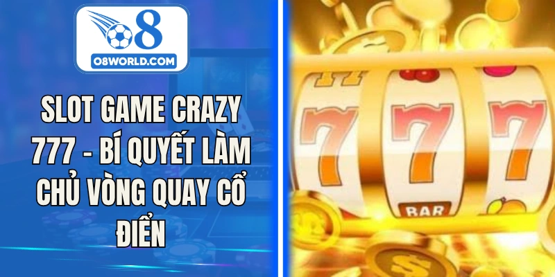 Slot Game Crazy 777 – Bí Quyết Làm Chủ Vòng Quay Cổ Điển