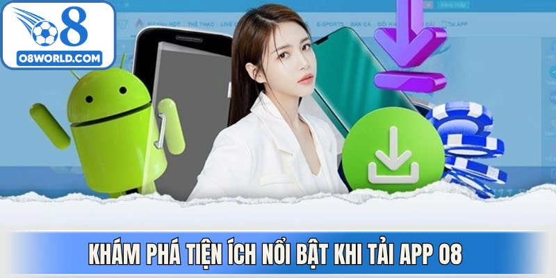 Khám phá tiện ích nổi bật khi tải App O8 nhanh chóng