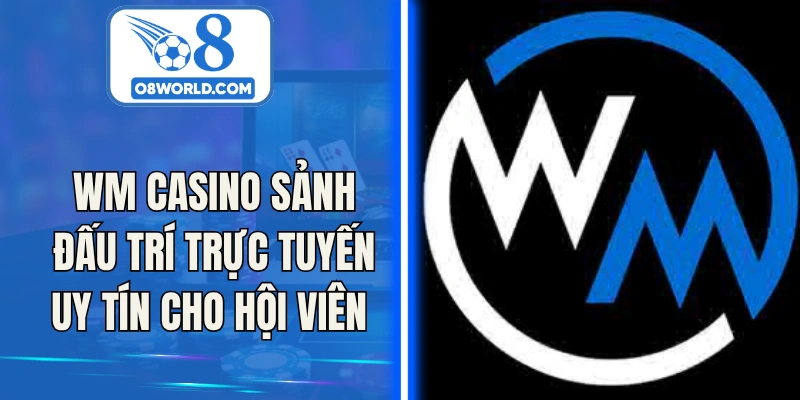 WM Casino Sảnh Đấu Trí Trực Tuyến Uy Tín Cho Hội Viên